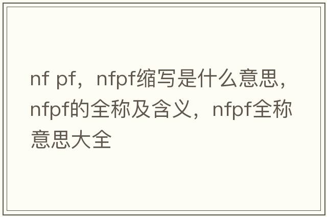 nf pf，nfpf縮寫(xiě)是什么意思，nfpf的全稱(chēng)及含義，nfpf全稱(chēng)意思大全
