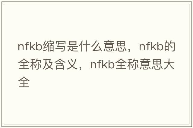 nfkb縮寫(xiě)是什么意思，nfkb的全稱(chēng)及含義，nfkb全稱(chēng)意思大全