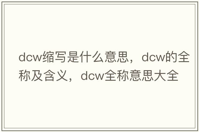 dcw縮寫(xiě)是什么意思，dcw的全稱(chēng)及含義，dcw全稱(chēng)意思大全