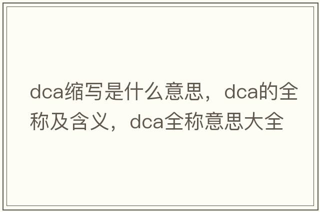 dca縮寫(xiě)是什么意思，dca的全稱(chēng)及含義，dca全稱(chēng)意思大全