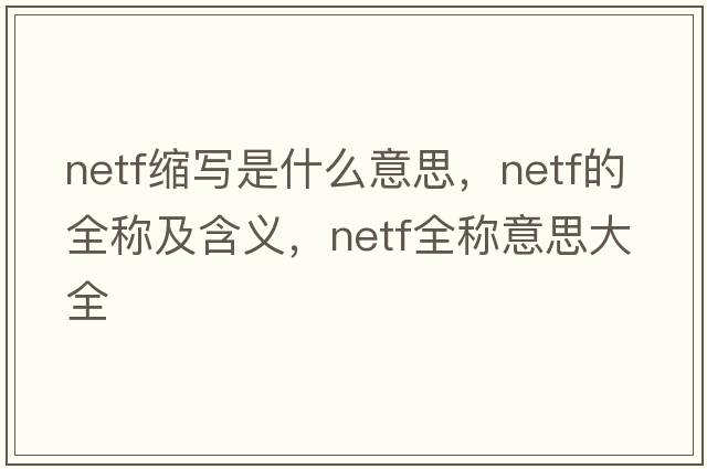 netf縮寫(xiě)是什么意思，netf的全稱(chēng)及含義，netf全稱(chēng)意思大全