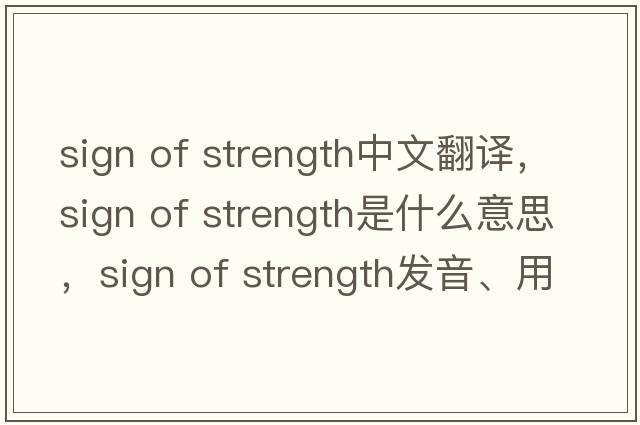 sign of strength中文翻譯，sign of strength是什么意思，sign of strength發(fā)音、用法及例句