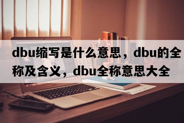 dbu縮寫(xiě)是什么意思，dbu的全稱(chēng)及含義，dbu全稱(chēng)意思大全