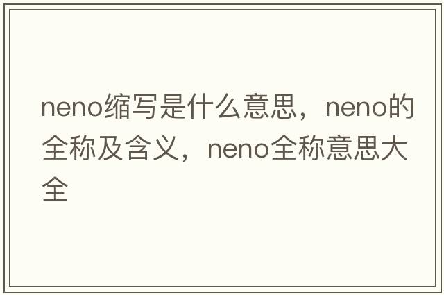 neno縮寫(xiě)是什么意思，neno的全稱(chēng)及含義，neno全稱(chēng)意思大全