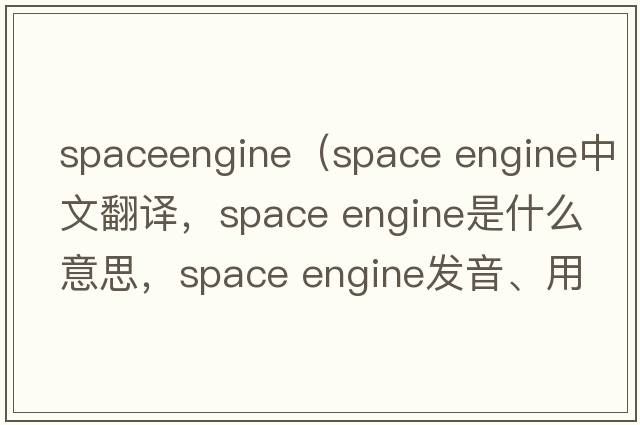 spaceengine（space engine中文翻譯，space engine是什么意思，space engine發(fā)音、用法及例句）