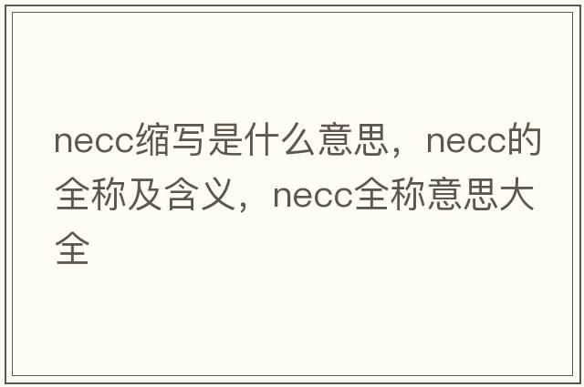 necc縮寫(xiě)是什么意思，necc的全稱(chēng)及含義，necc全稱(chēng)意思大全
