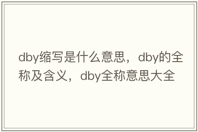 dby縮寫(xiě)是什么意思，dby的全稱(chēng)及含義，dby全稱(chēng)意思大全