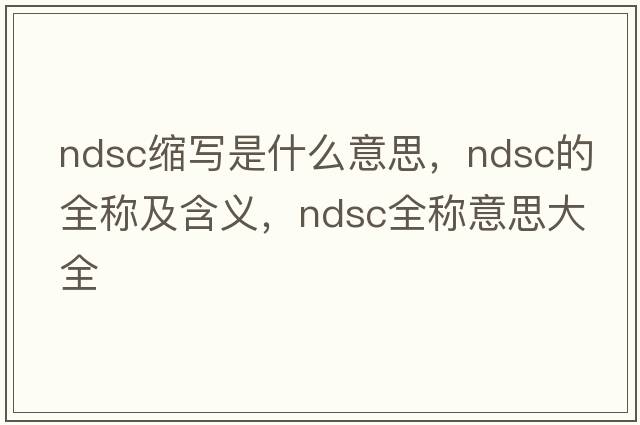 ndsc縮寫(xiě)是什么意思，ndsc的全稱(chēng)及含義，ndsc全稱(chēng)意思大全