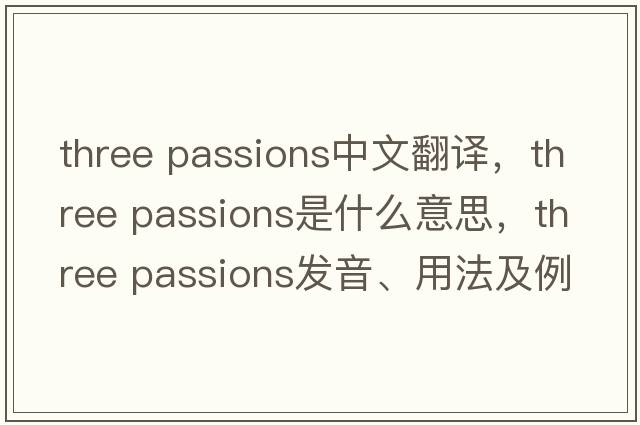 three passions中文翻譯，three passions是什么意思，three passions發(fā)音、用法及例句