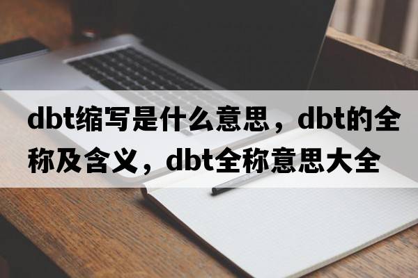 dbt縮寫(xiě)是什么意思，dbt的全稱(chēng)及含義，dbt全稱(chēng)意思大全