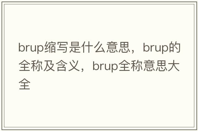 brup縮寫(xiě)是什么意思，brup的全稱(chēng)及含義，brup全稱(chēng)意思大全