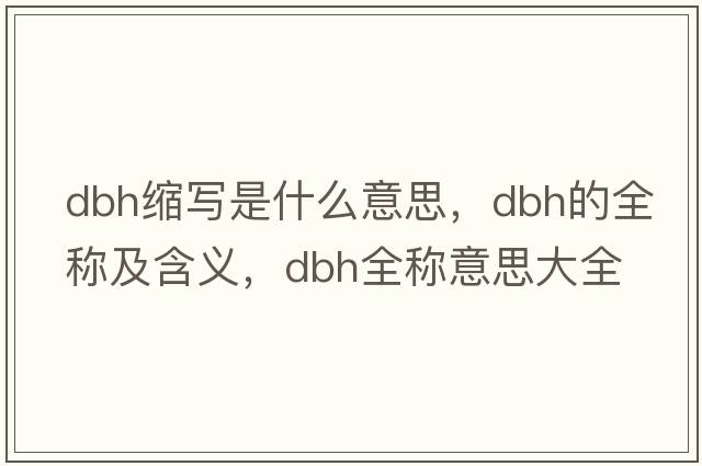 dbh縮寫(xiě)是什么意思，dbh的全稱(chēng)及含義，dbh全稱(chēng)意思大全