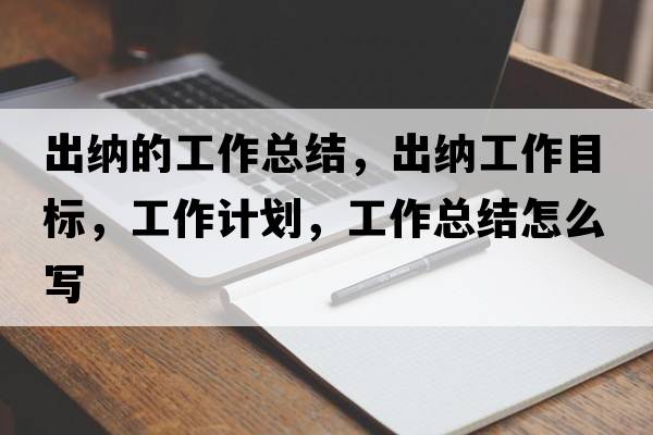 出納的工作總結，出納工作目標，工作計劃，工作總結怎么寫(xiě)