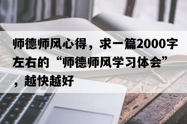 師德師風(fēng)心得，求一篇2000字左右的“師德師風(fēng)學(xué)習體會(huì )”，越快越好