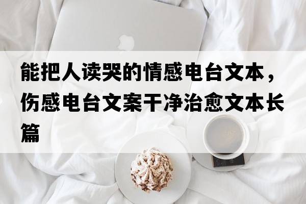 能把人讀哭的情感電臺文本，傷感電臺文案干凈治愈文本長(cháng)篇