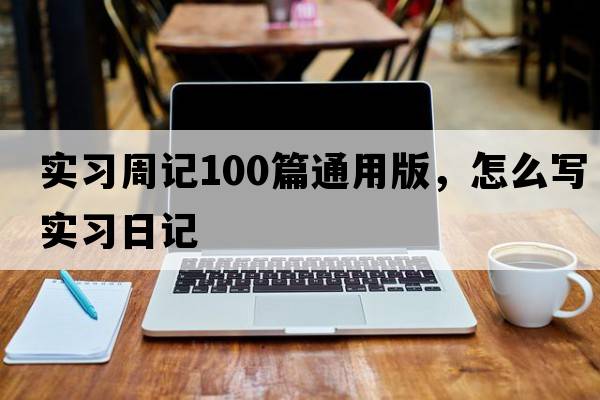 實(shí)習周記100篇通用版，怎么寫(xiě)實(shí)習日記