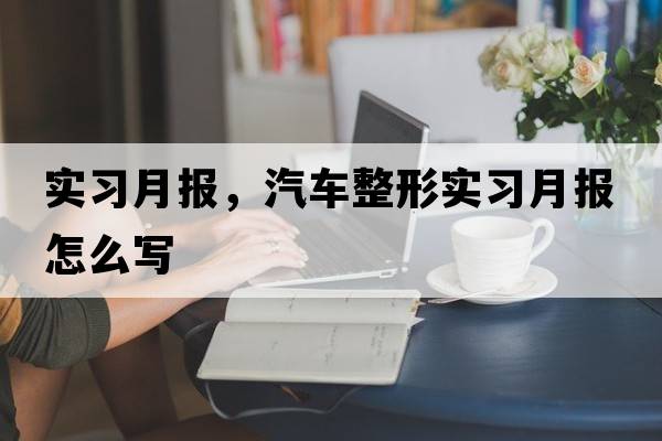 實(shí)習月報，汽車(chē)整形實(shí)習月報怎么寫(xiě)