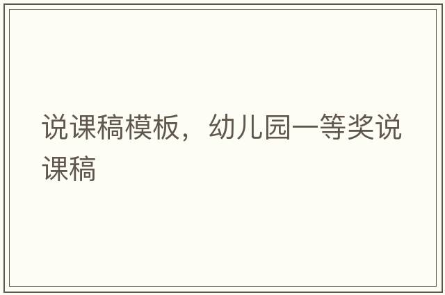 說(shuō)課稿模板，幼兒園一等獎?wù)f(shuō)課稿