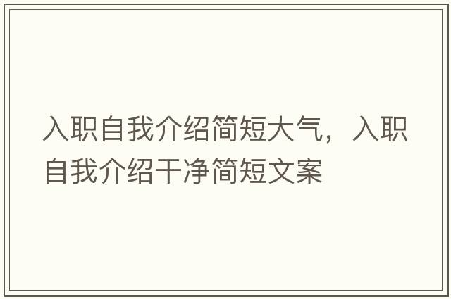 入職自我介紹簡(jiǎn)短大氣，入職自我介紹干凈簡(jiǎn)短文案