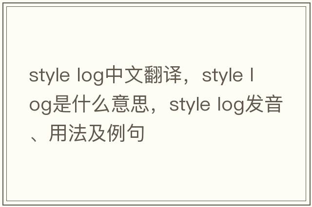 style log中文翻譯，style log是什么意思，style log發(fā)音、用法及例句