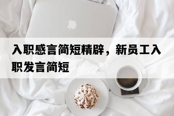 入職感言簡(jiǎn)短精辟，新員工入職發(fā)言簡(jiǎn)短