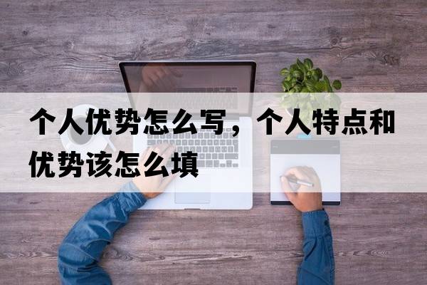 個(gè)人優(yōu)勢怎么寫(xiě)，個(gè)人特點(diǎn)和優(yōu)勢該怎么填