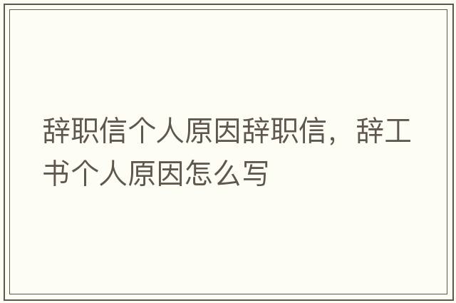 辭職信個(gè)人原因辭職信，辭工書(shū)個(gè)人原因怎么寫(xiě)