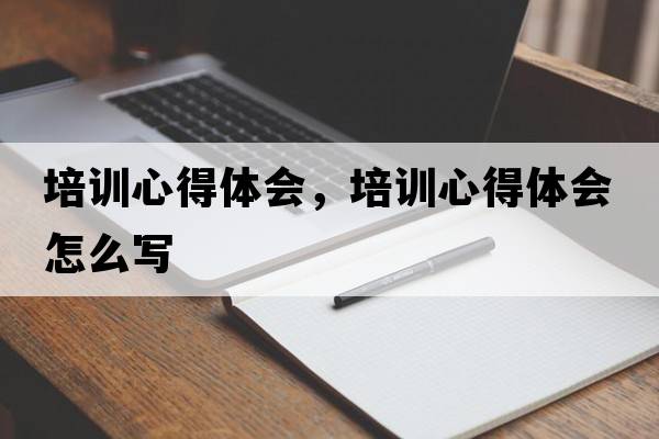 培訓心得體會(huì )，培訓心得體會(huì )怎么寫(xiě)