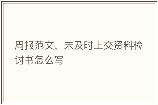 周報范文，未及時(shí)上交資料檢討書(shū)怎么寫(xiě)