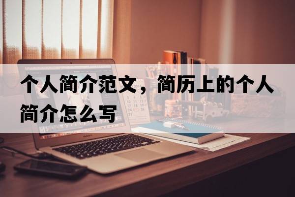 個(gè)人簡(jiǎn)介范文，簡(jiǎn)歷上的個(gè)人簡(jiǎn)介怎么寫(xiě)
