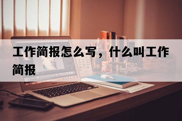 工作簡(jiǎn)報怎么寫(xiě)，什么叫工作簡(jiǎn)報