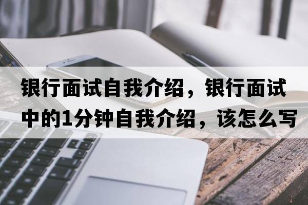 銀行面試自我介紹，銀行面試中的1分鐘自我介紹，該怎么寫(xiě)
