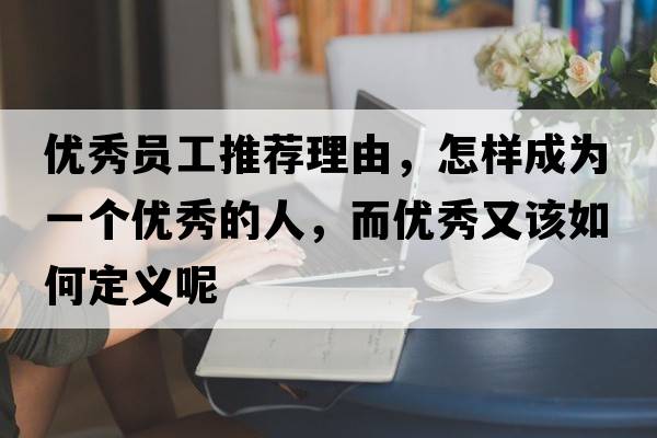 優(yōu)秀員工推薦理由，怎樣成為一個(gè)優(yōu)秀的人，而優(yōu)秀又該如何定義呢
