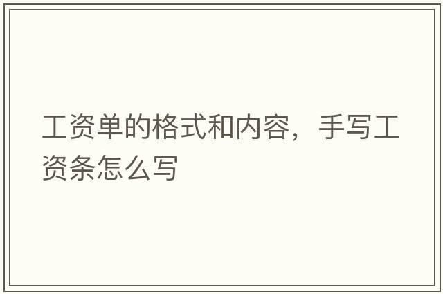 工資單的格式和內容，手寫(xiě)工資條怎么寫(xiě)