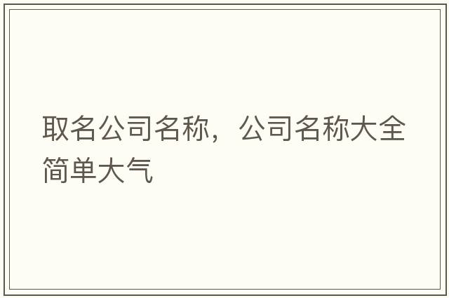 取名公司名稱(chēng)，公司名稱(chēng)大全簡(jiǎn)單大氣