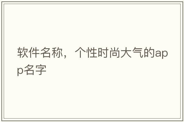 軟件名稱(chēng)，個(gè)性時(shí)尚大氣的APP名字