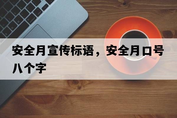 安全月宣傳標語(yǔ)，安全月口號八個(gè)字
