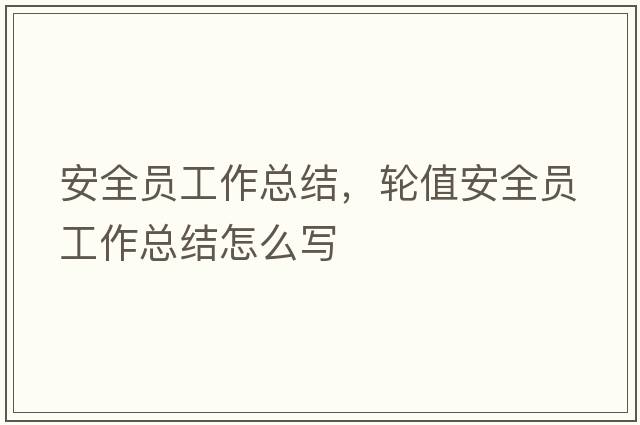 安全員工作總結，輪值安全員工作總結怎么寫(xiě)