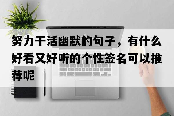 努力干活幽默的句子，有什么好看又好聽(tīng)的個(gè)性簽名可以推薦呢