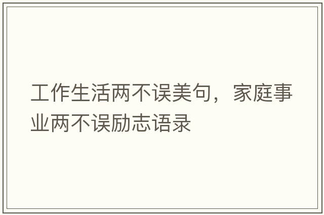 工作生活兩不誤美句，家庭事業(yè)兩不誤勵志語(yǔ)錄
