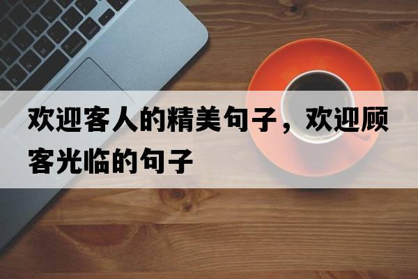 歡迎客人的精美句子，歡迎顧客光臨的句子