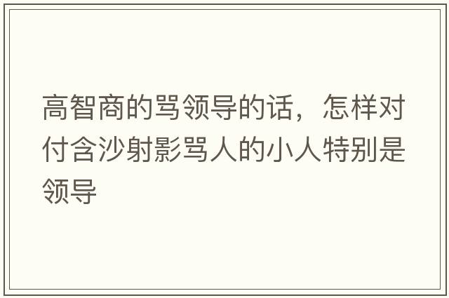 高智商的罵領(lǐng)導的話(huà)，怎樣對付含沙射影罵人的小人特別是領(lǐng)導
