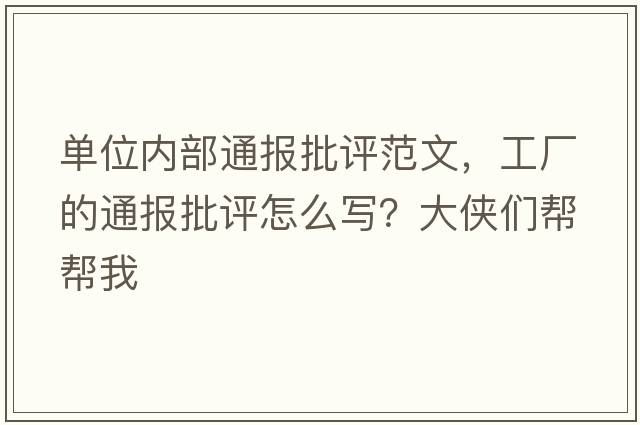 單位內部通報批評范文，工廠(chǎng)的通報批評怎么寫(xiě)？大俠們幫幫我