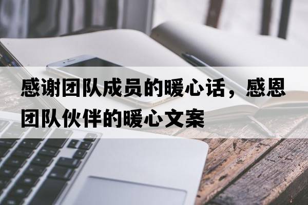 感謝團隊成員的暖心話(huà)，感恩團隊伙伴的暖心文案