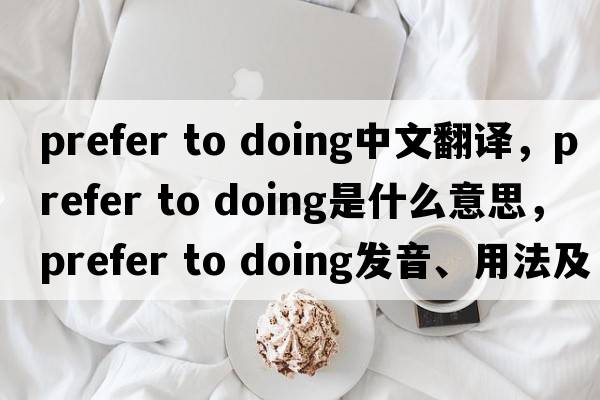 prefer to doing中文翻譯，prefer to doing是什么意思，prefer to doing發(fā)音、用法及例句