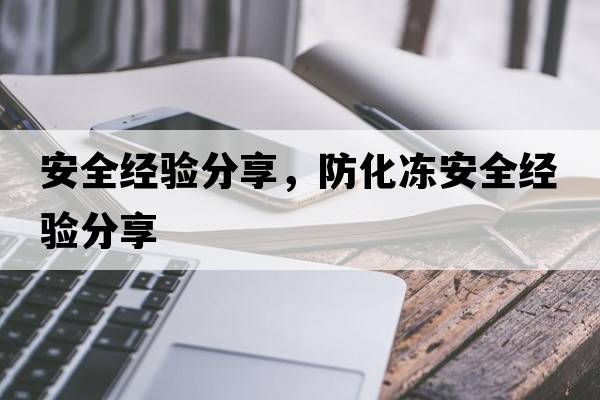 安全經(jīng)驗分享，防化凍安全經(jīng)驗分享