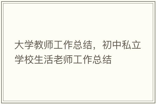 大學(xué)教師工作總結，初中私立學(xué)校生活老師工作總結