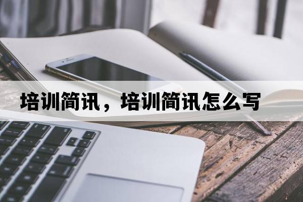 培訓簡(jiǎn)訊，培訓簡(jiǎn)訊怎么寫(xiě)