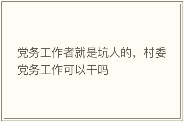 黨務(wù)工作者就是坑人的，村委黨務(wù)工作可以干嗎