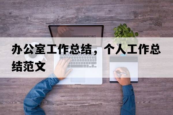 辦公室工作總結，個(gè)人工作總結范文